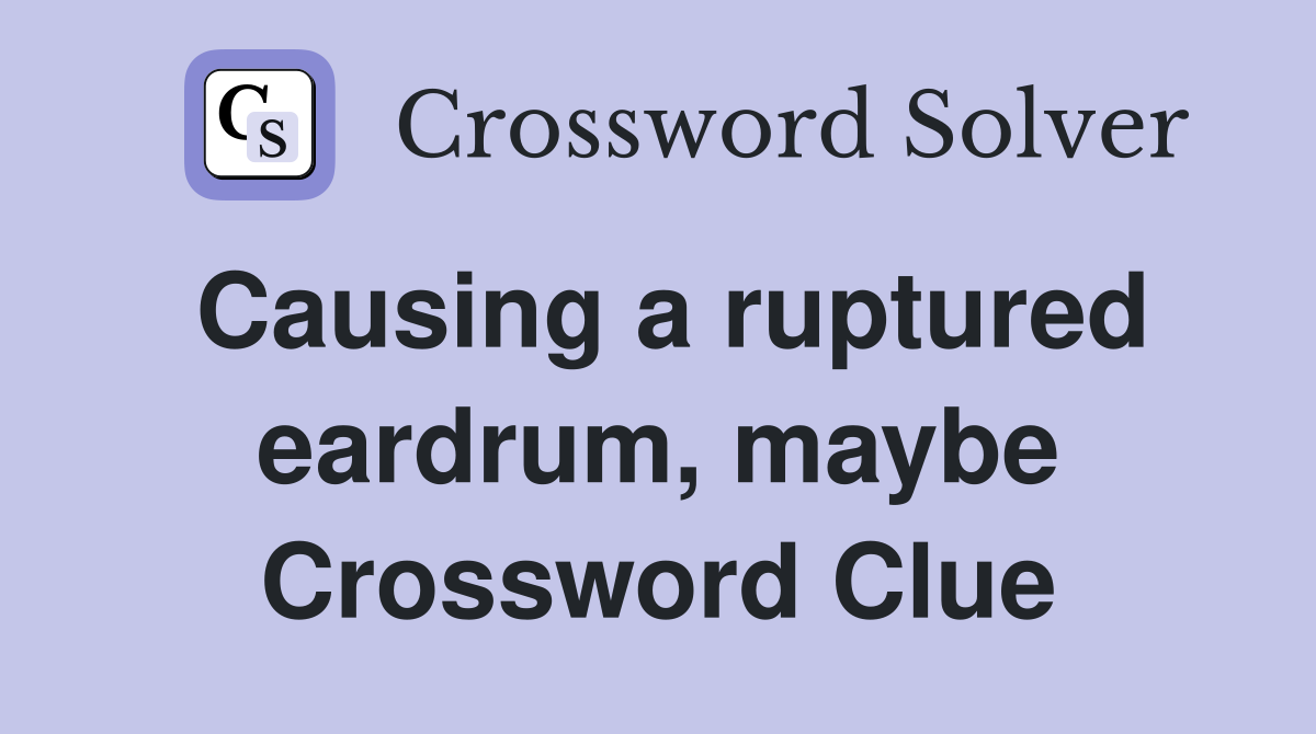 Causing a ruptured eardrum, maybe Crossword Clue