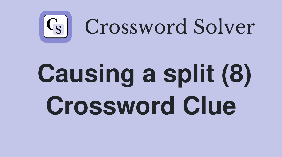 Causing a split (8) Crossword Clue