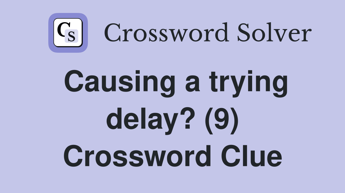 Causing a trying delay? (9) Crossword Clue