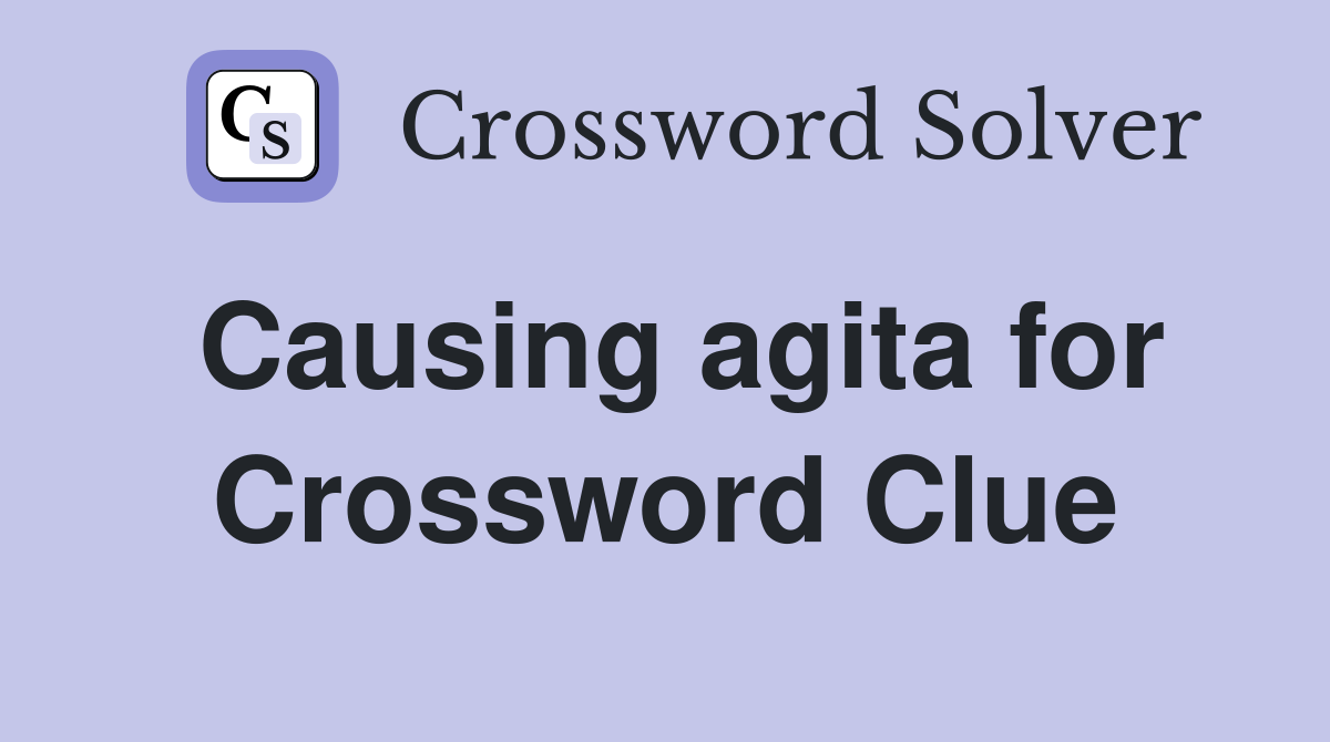 Causing agita for Crossword Clue