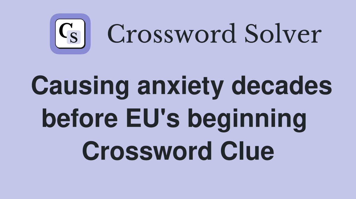 Causing anxiety decades before EU's beginning  Crossword Clue