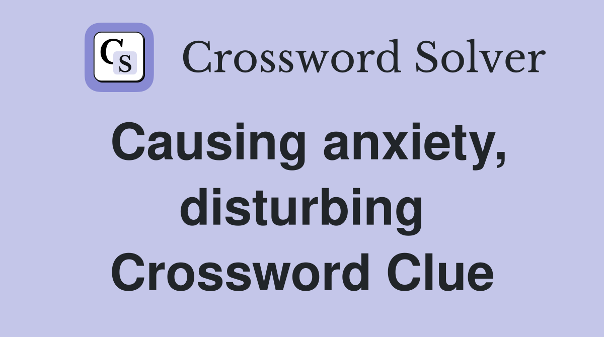 Causing anxiety, disturbing Crossword Clue