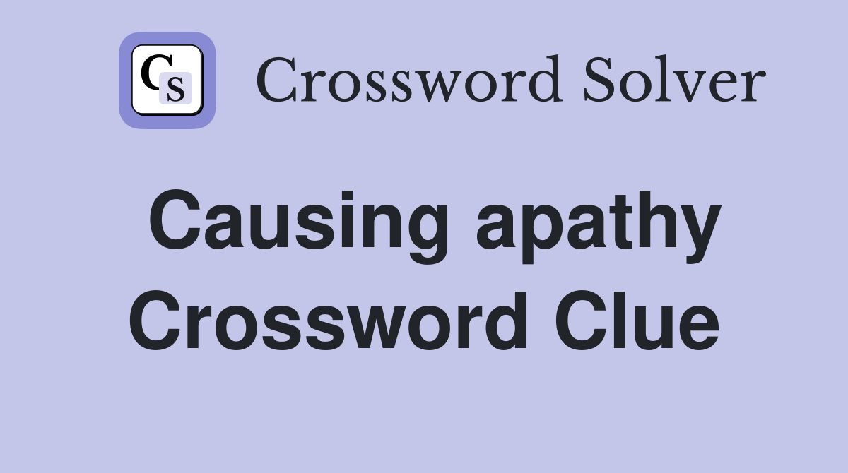 Causing apathy Crossword Clue