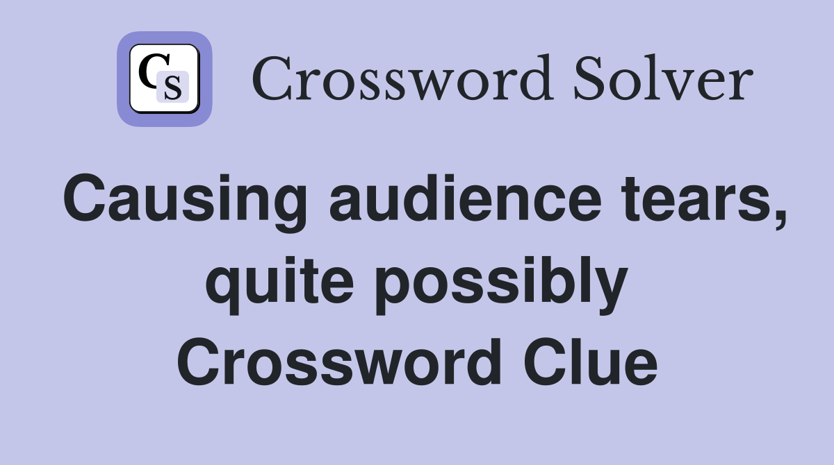Causing audience tears, quite possibly Crossword Clue