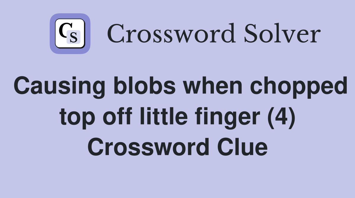 Causing blobs when chopped top off little finger (4) Crossword Clue