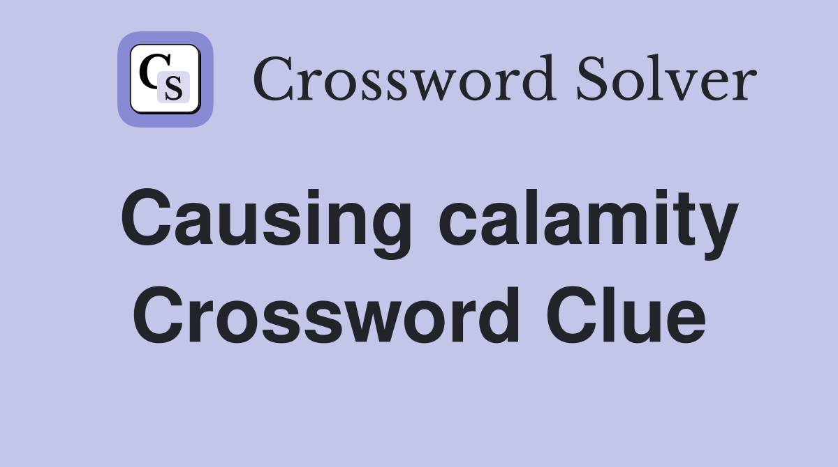 Causing calamity Crossword Clue