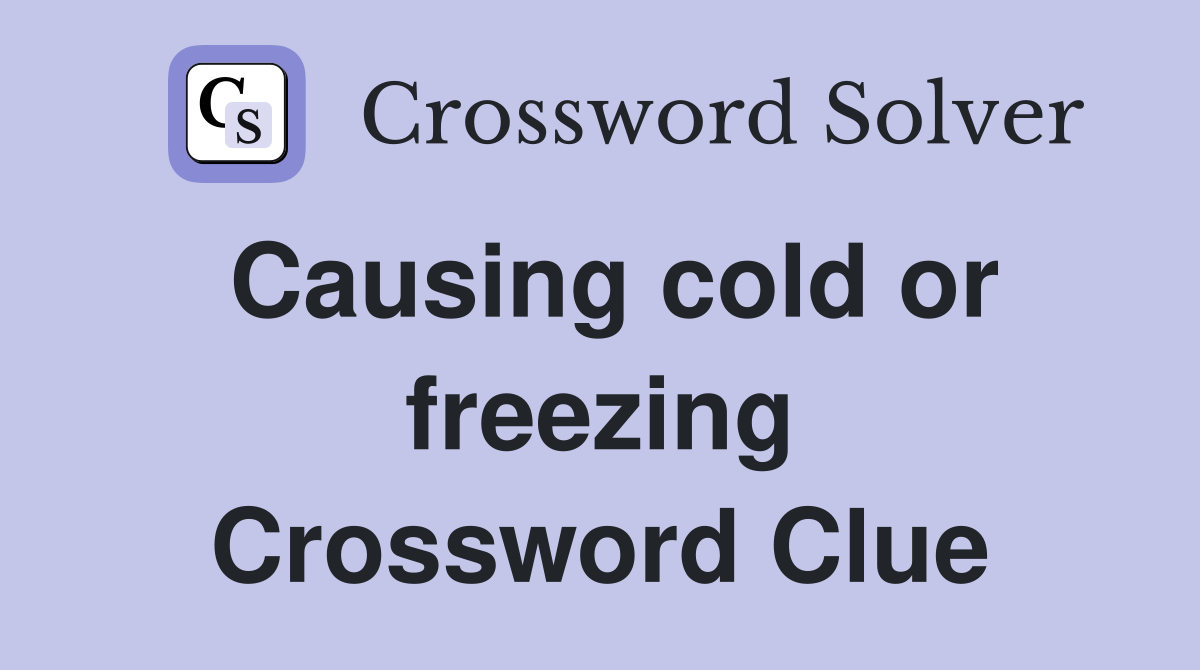 Causing cold or freezing Crossword Clue