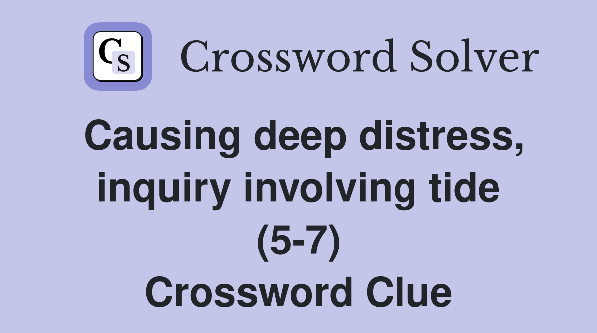 Causing deep distress, inquiry involving tide (5-7) Crossword Clue