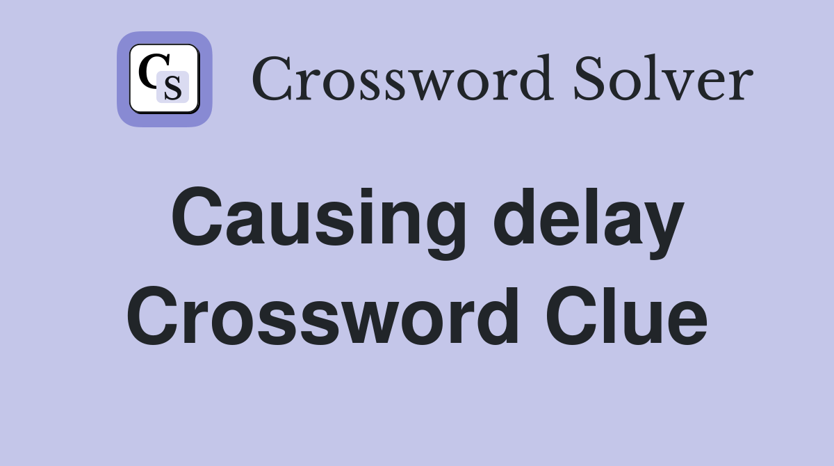 Causing delay Crossword Clue