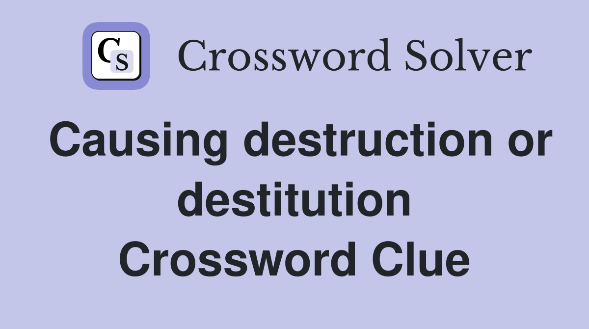Causing destruction or destitution Crossword Clue