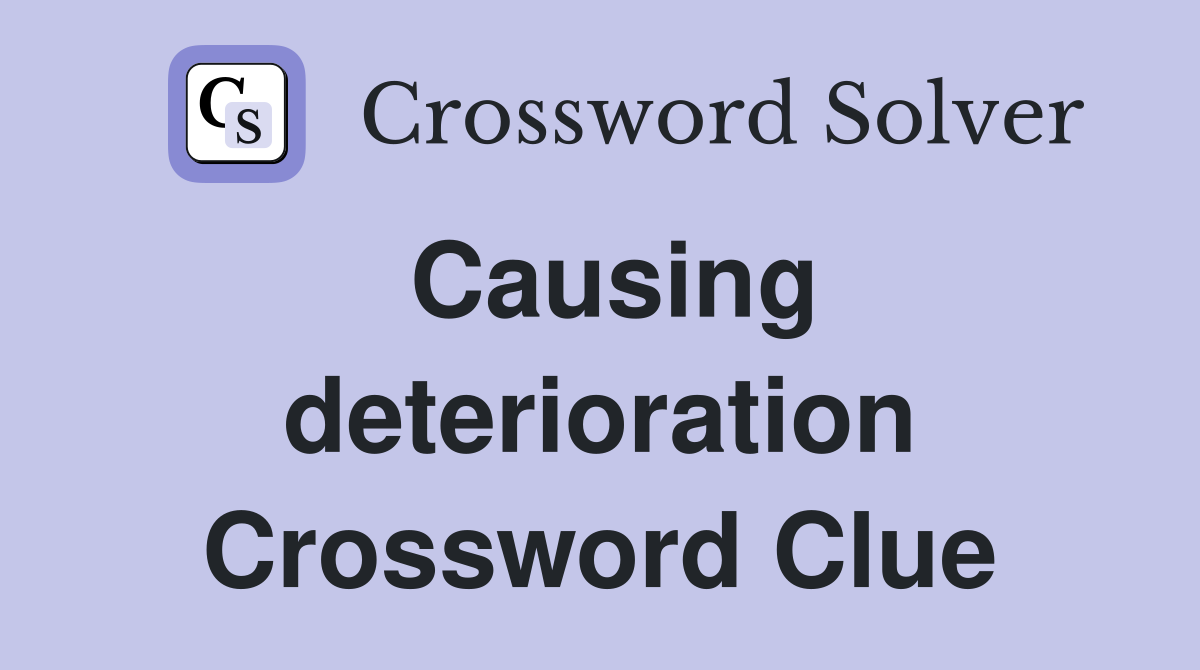 Causing deterioration Crossword Clue