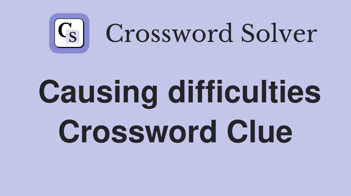 Causing difficulties Crossword Clue