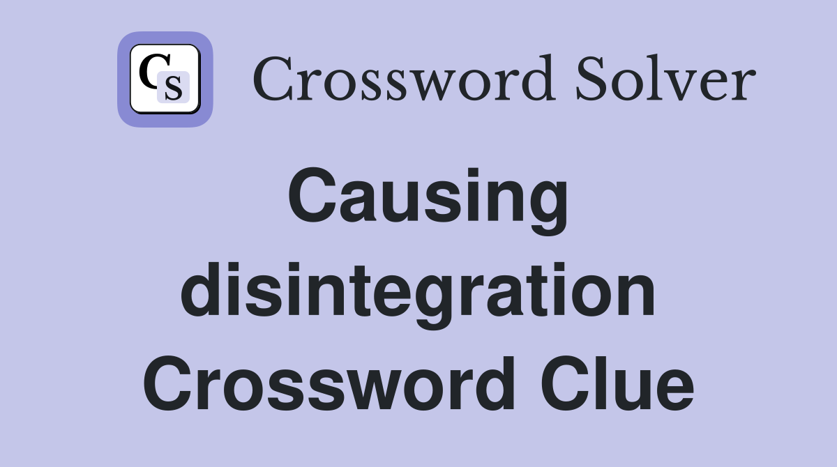 Causing disintegration Crossword Clue