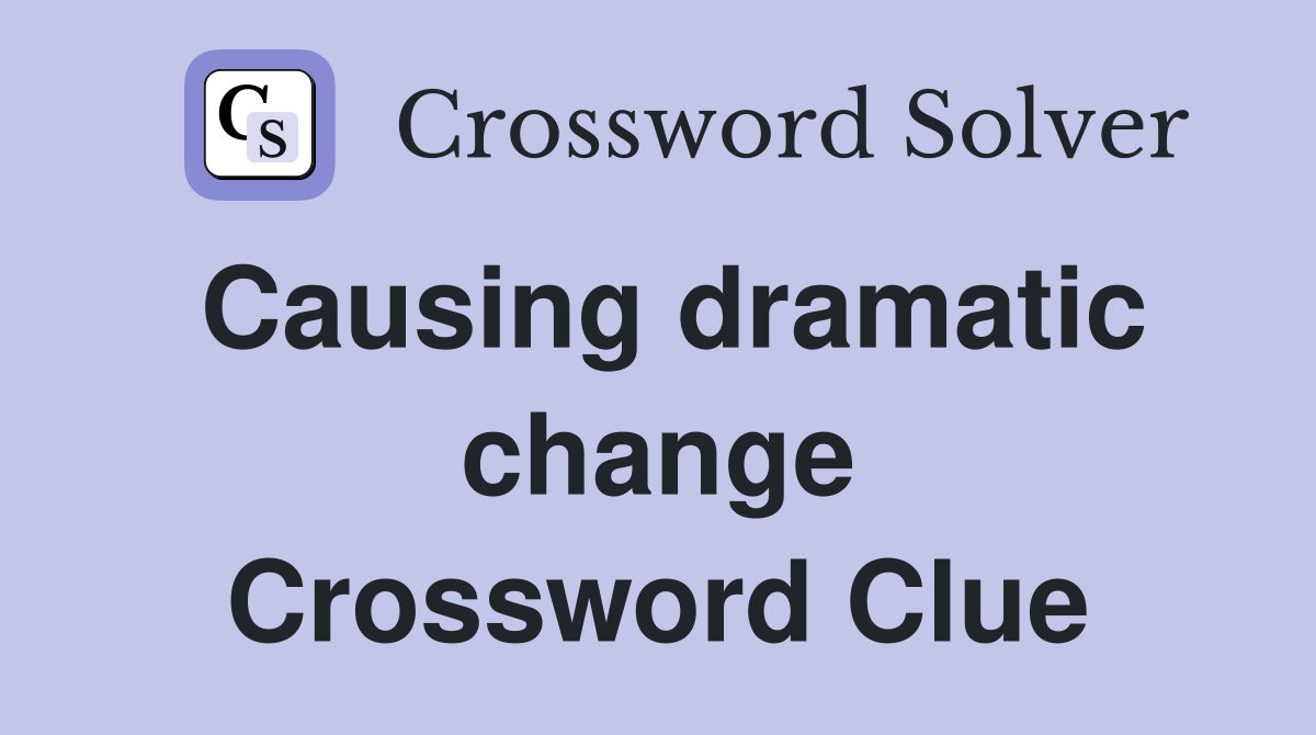 Causing dramatic change Crossword Clue