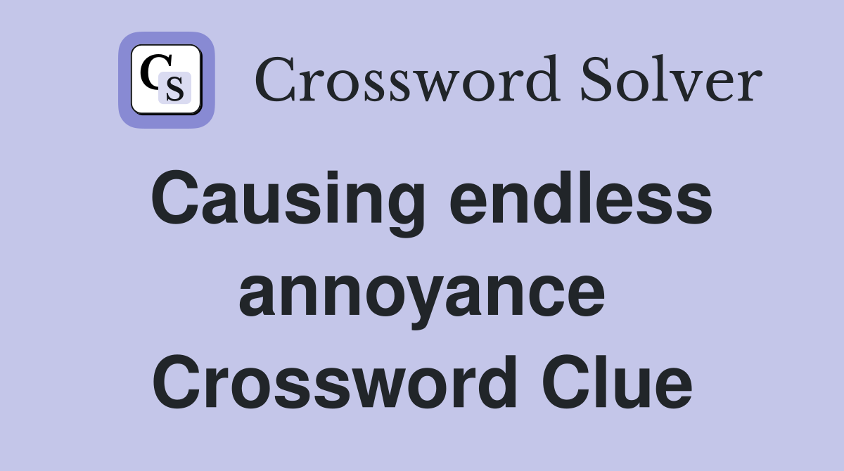 Causing endless annoyance Crossword Clue