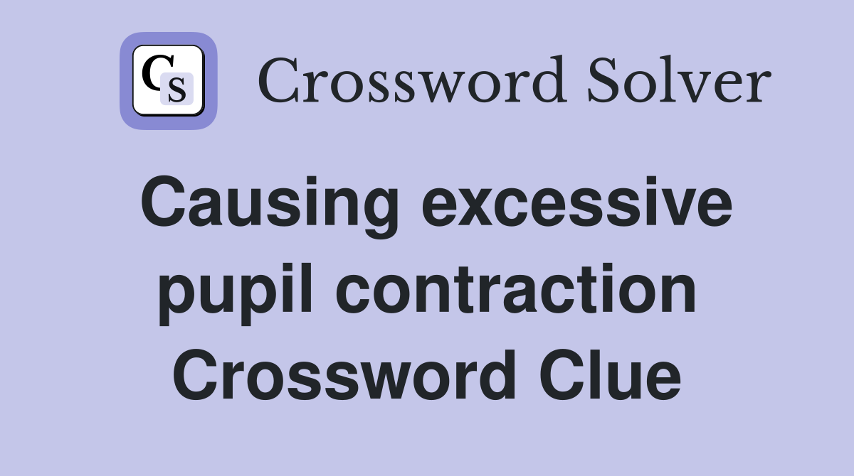 Causing excessive pupil contraction Crossword Clue