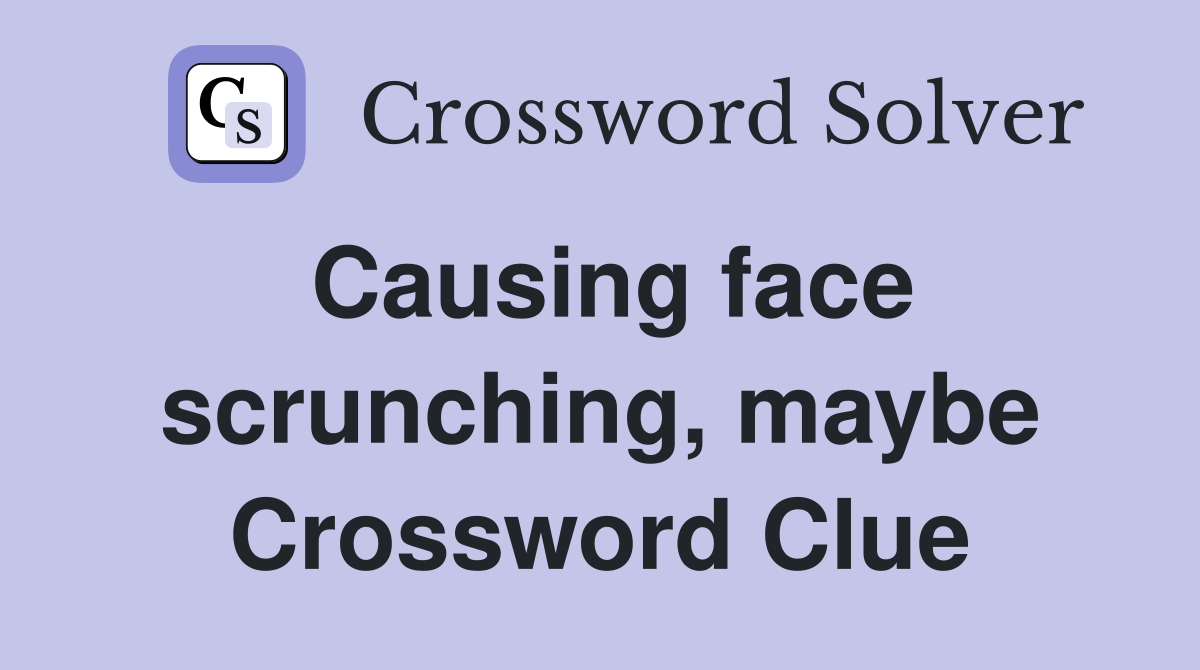 Causing face scrunching, maybe Crossword Clue