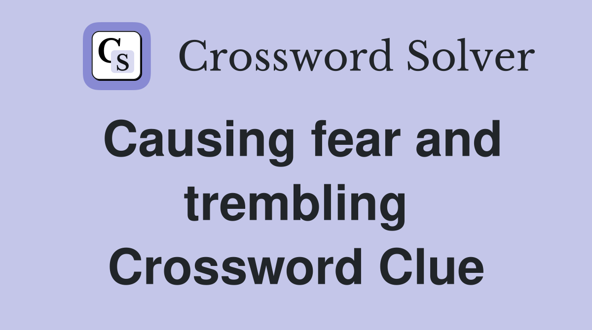 Causing fear and trembling Crossword Clue