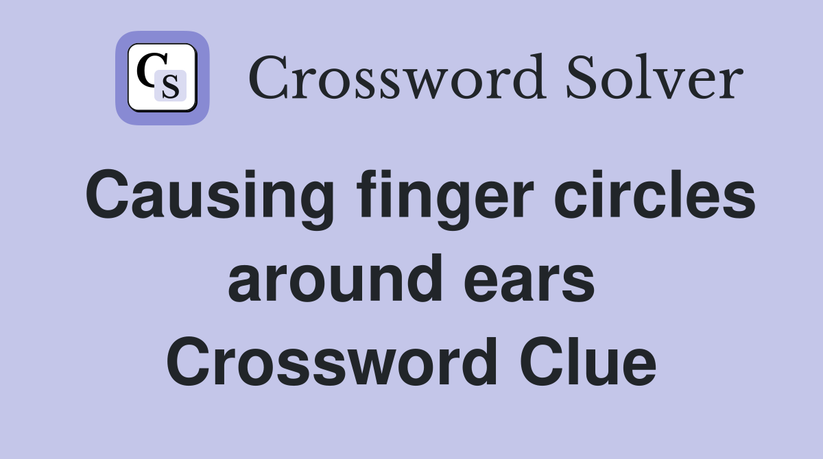 Causing finger circles around ears Crossword Clue