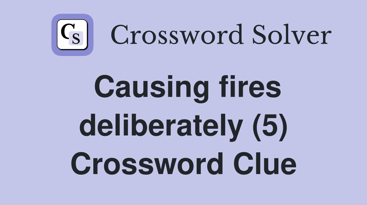 Causing fires deliberately (5) Crossword Clue