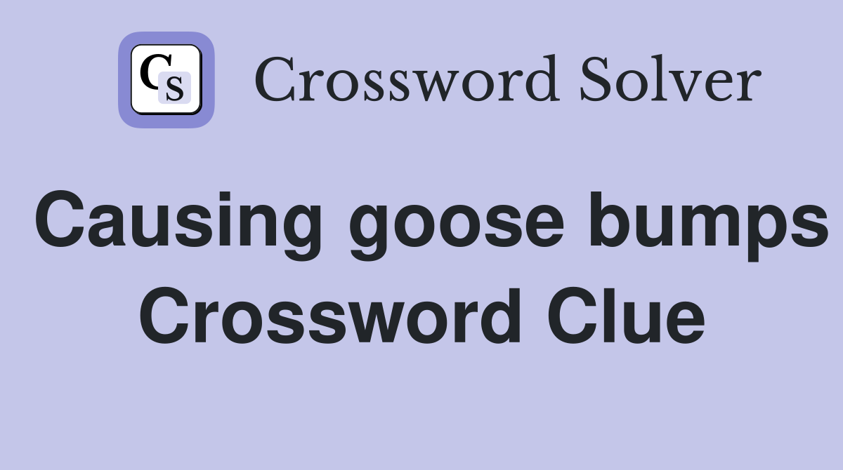 Causing goose bumps Crossword Clue