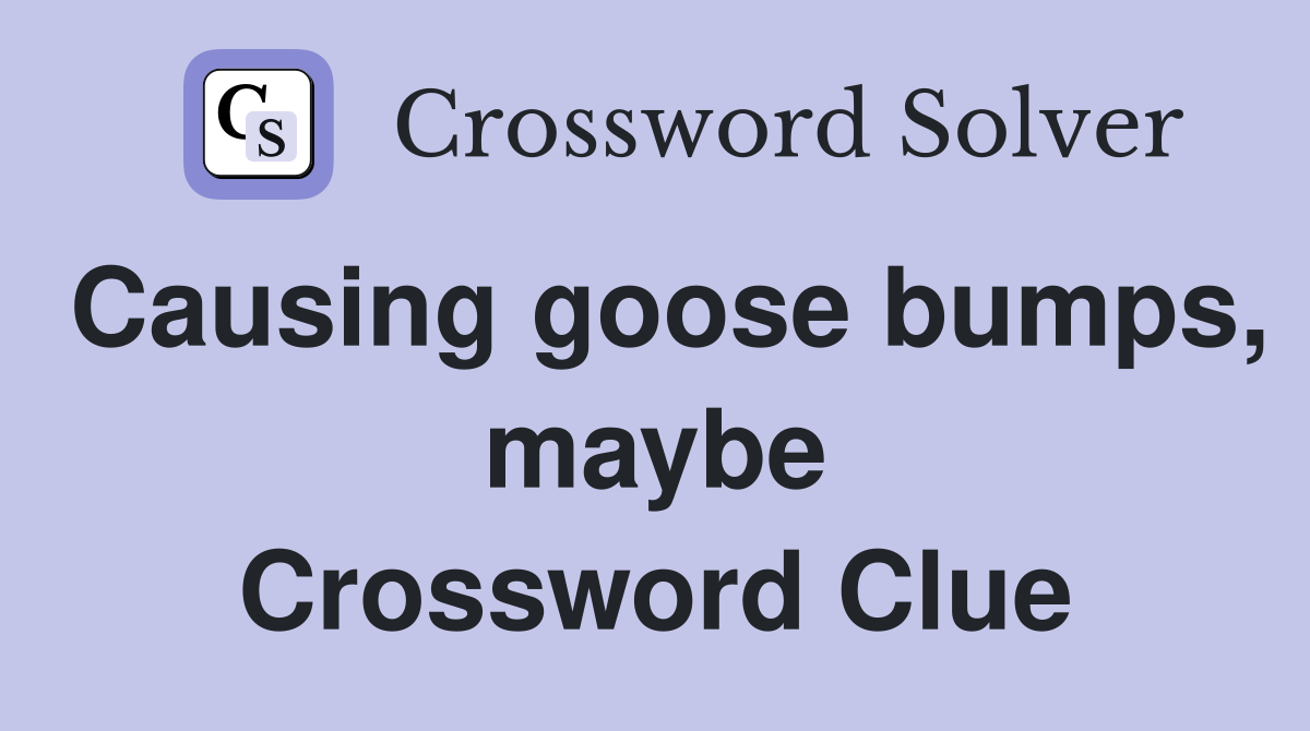 Causing goose bumps, maybe Crossword Clue