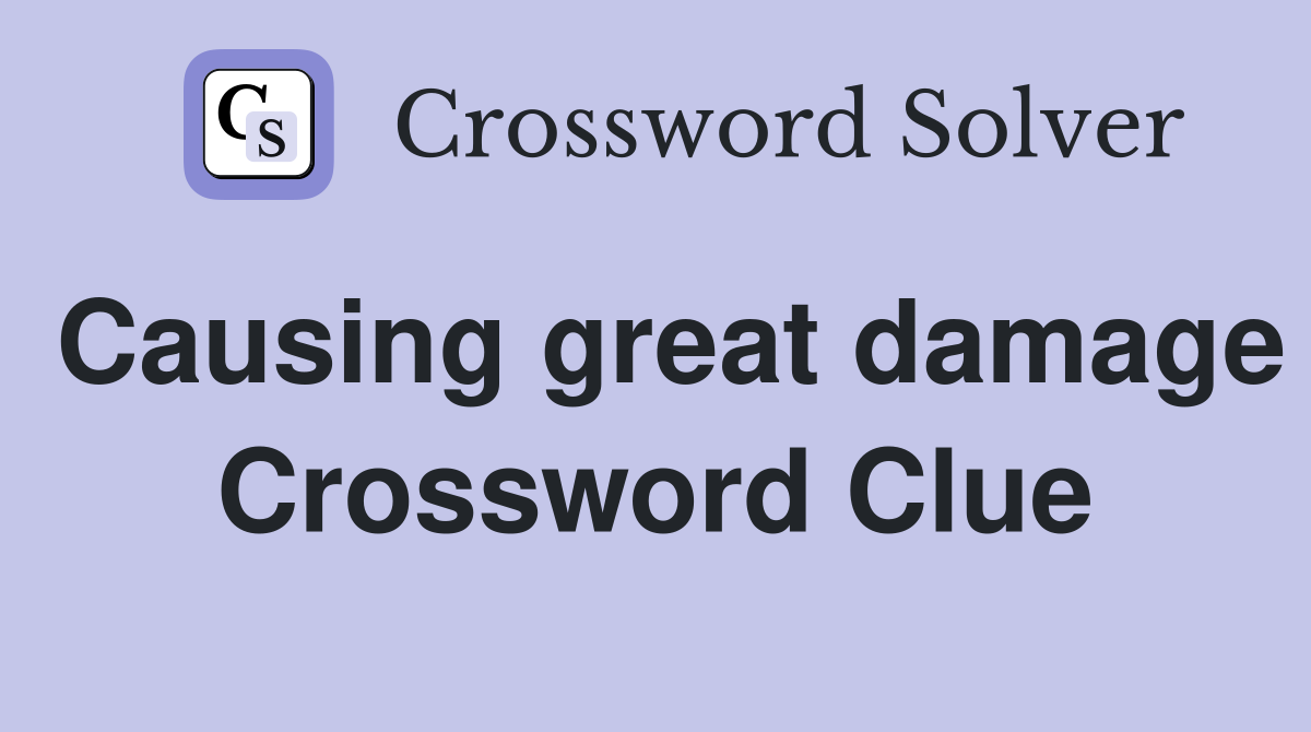 Causing great damage Crossword Clue