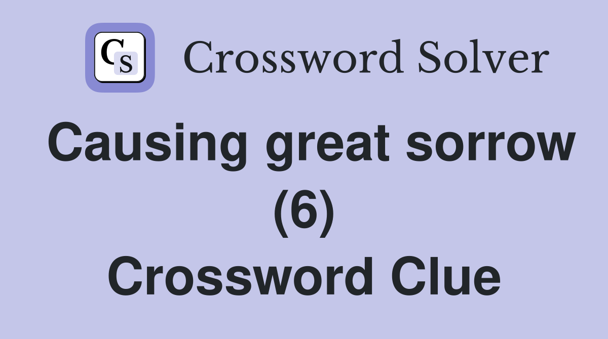 Causing great sorrow (6) Crossword Clue