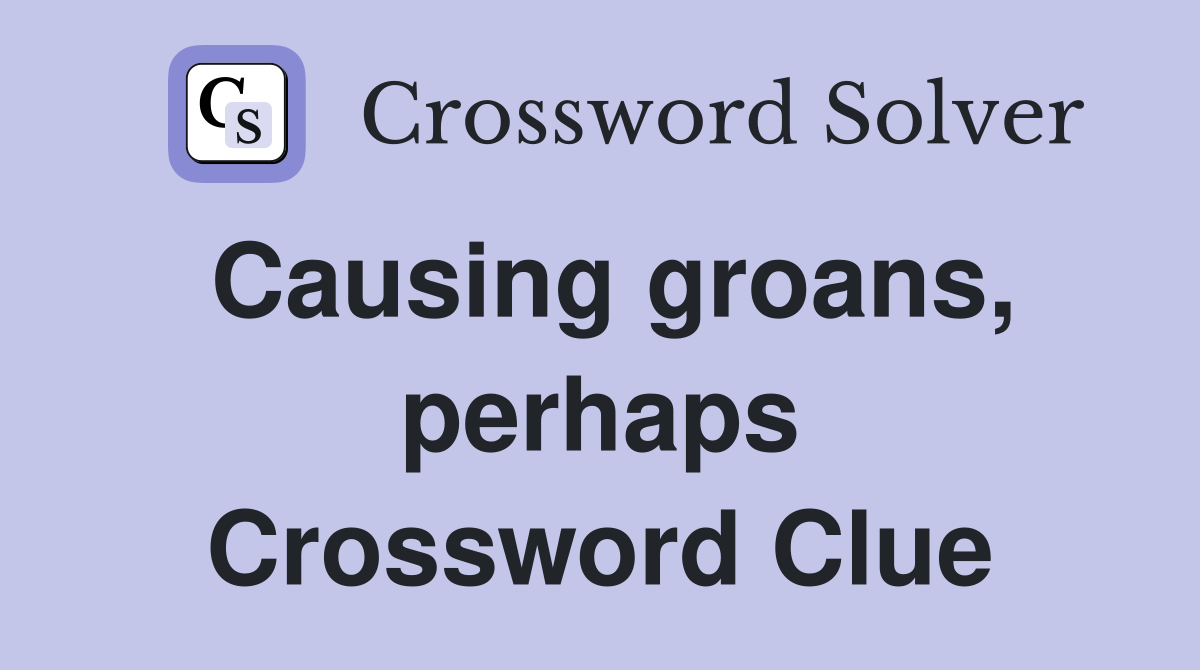 Causing groans, perhaps Crossword Clue