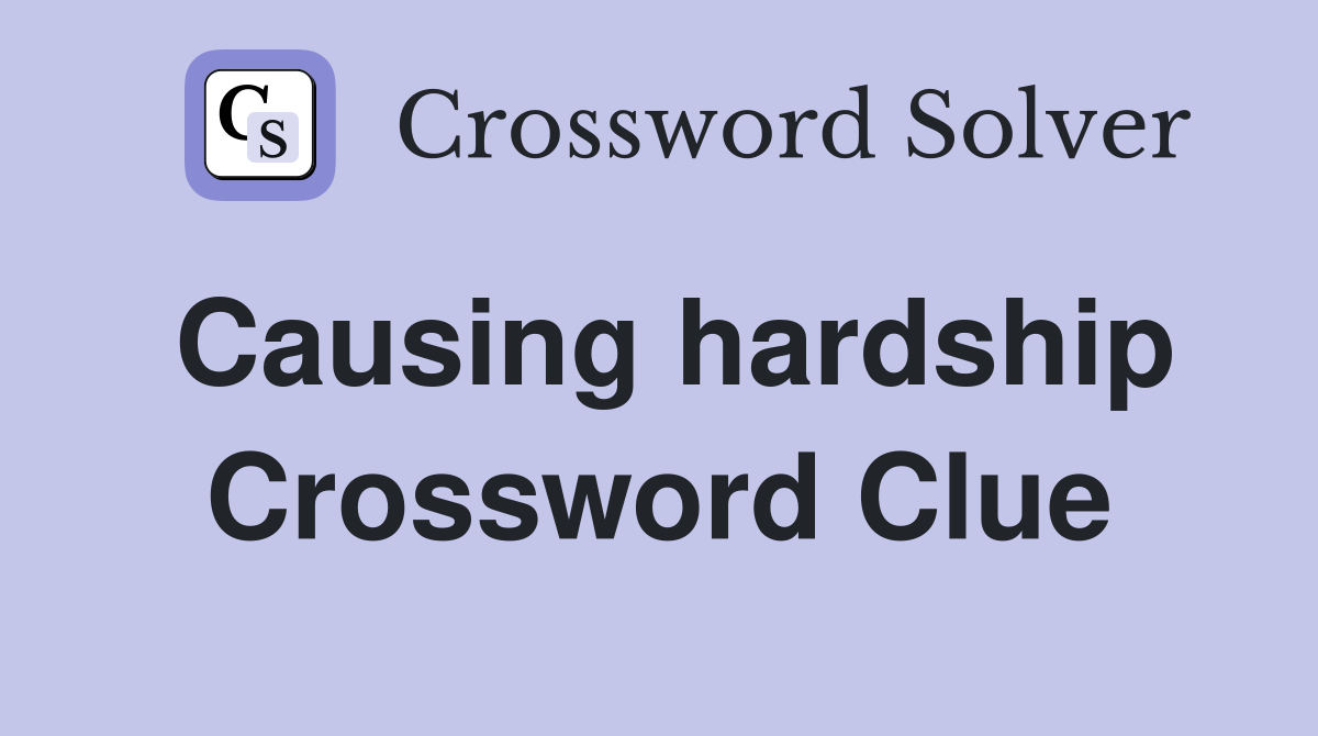 Causing hardship Crossword Clue