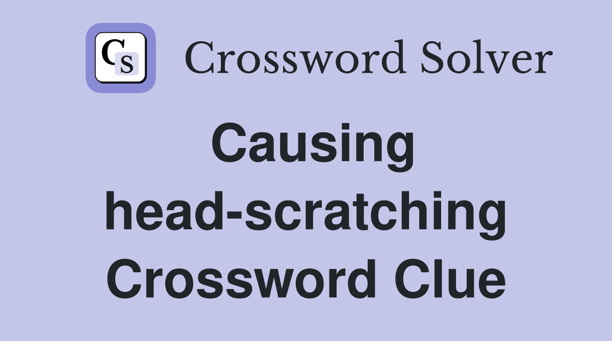 Causing head-scratching Crossword Clue
