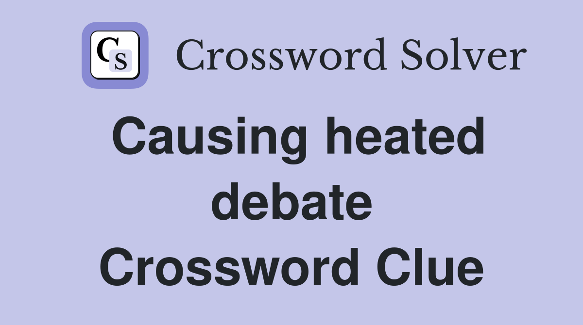 Causing heated debate Crossword Clue