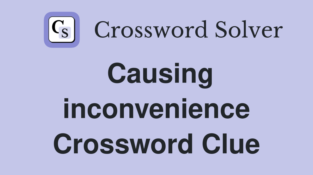 Causing inconvenience Crossword Clue
