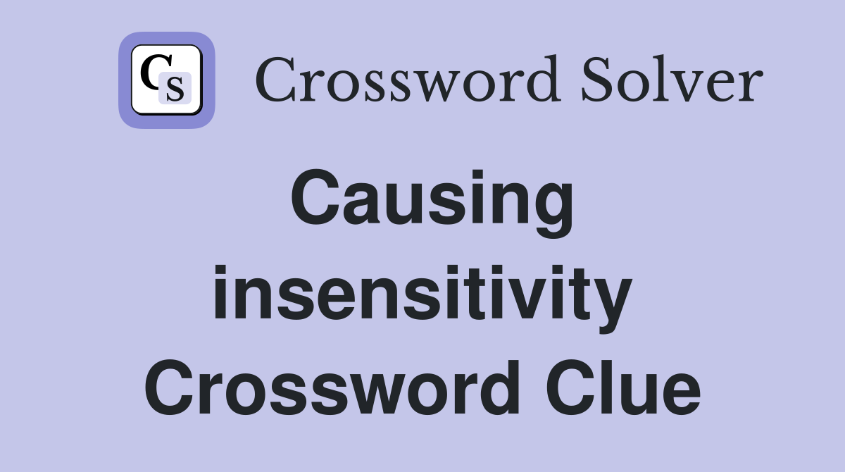 Causing insensitivity Crossword Clue