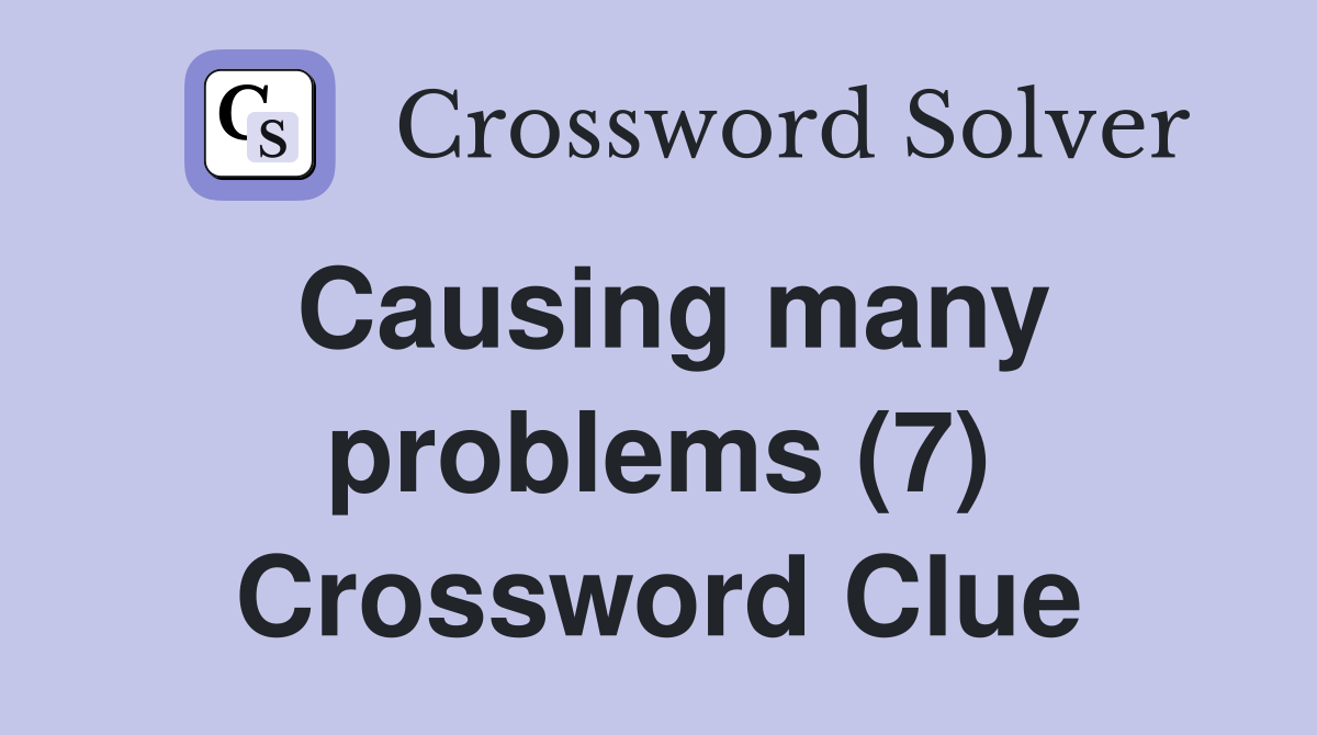 Causing many problems (7) Crossword Clue