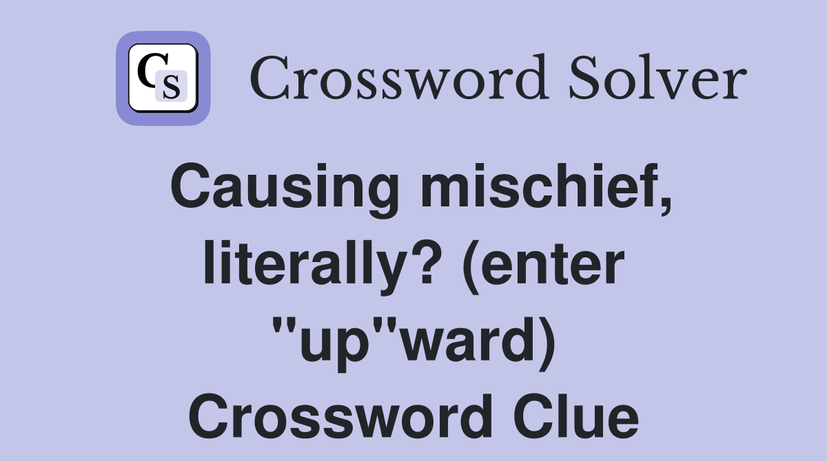 Causing mischief, literally? (enter "up"ward) Crossword Clue