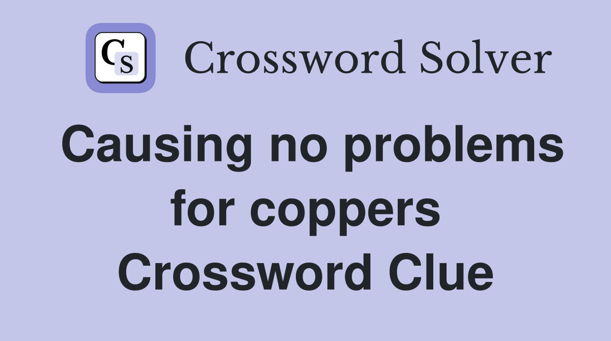Causing no problems for coppers Crossword Clue