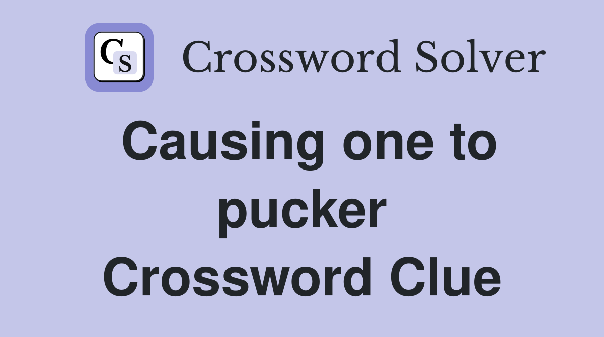 Causing one to pucker Crossword Clue
