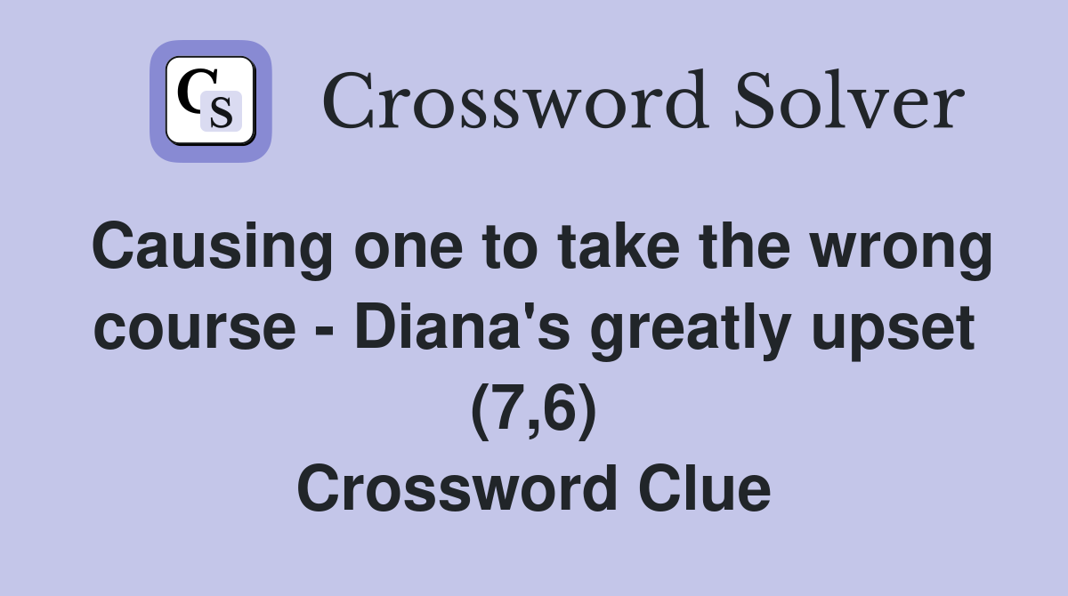 Causing one to take the wrong course - Diana's greatly upset (7,6) Crossword Clue