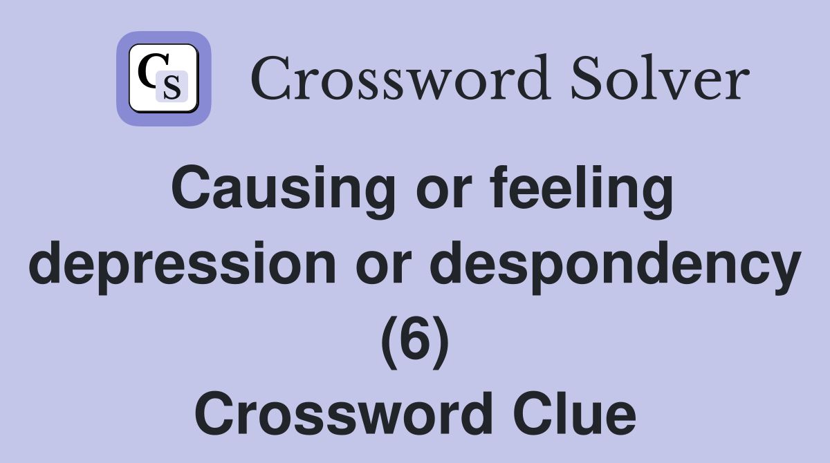 Causing or feeling depression or despondency (6) Crossword Clue