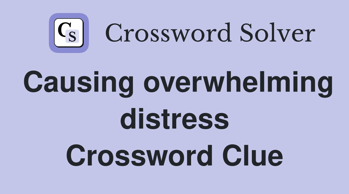 Causing overwhelming distress Crossword Clue