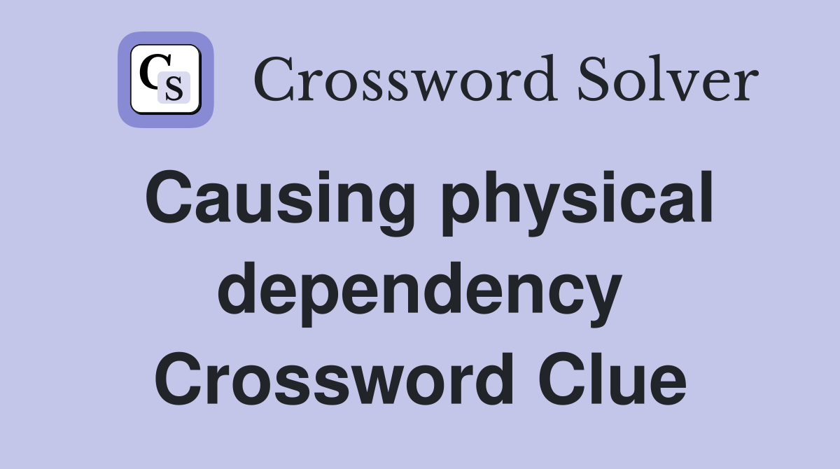 Causing physical dependency Crossword Clue