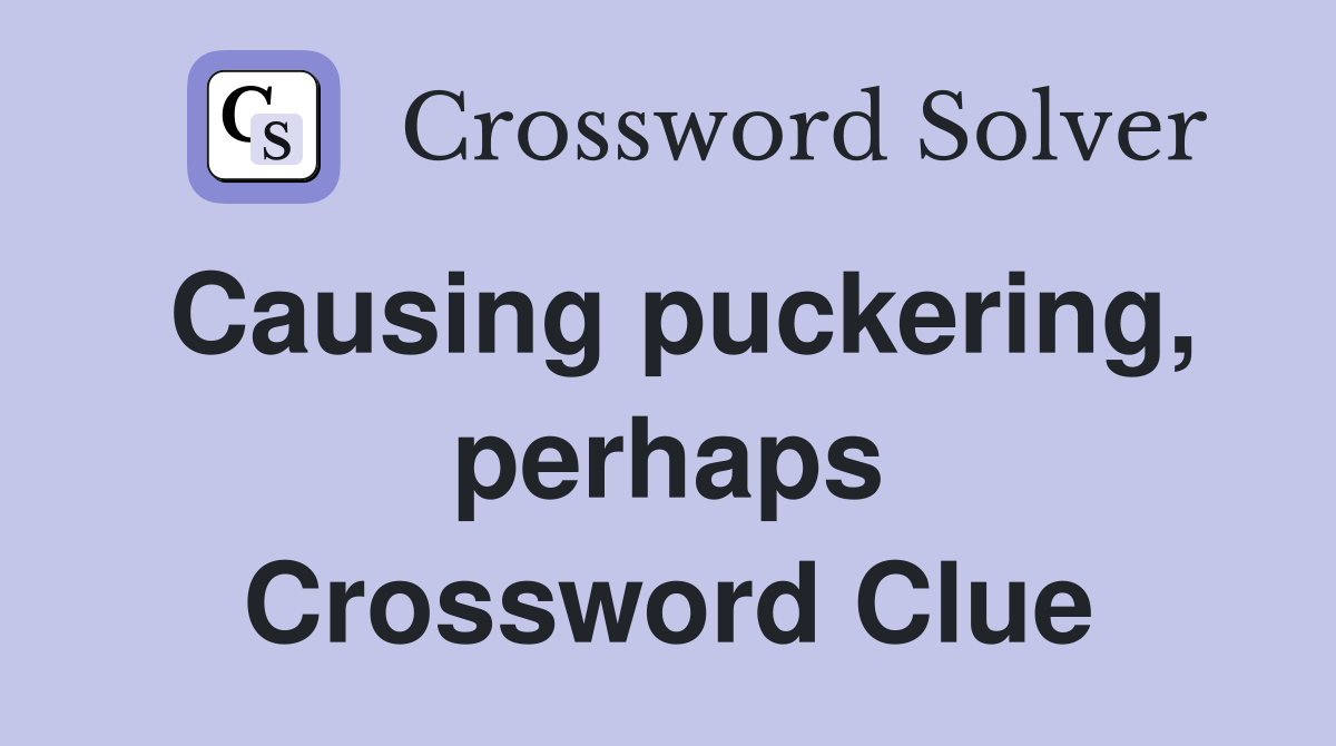 Causing puckering, perhaps Crossword Clue