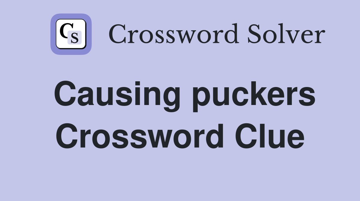 Causing puckers Crossword Clue