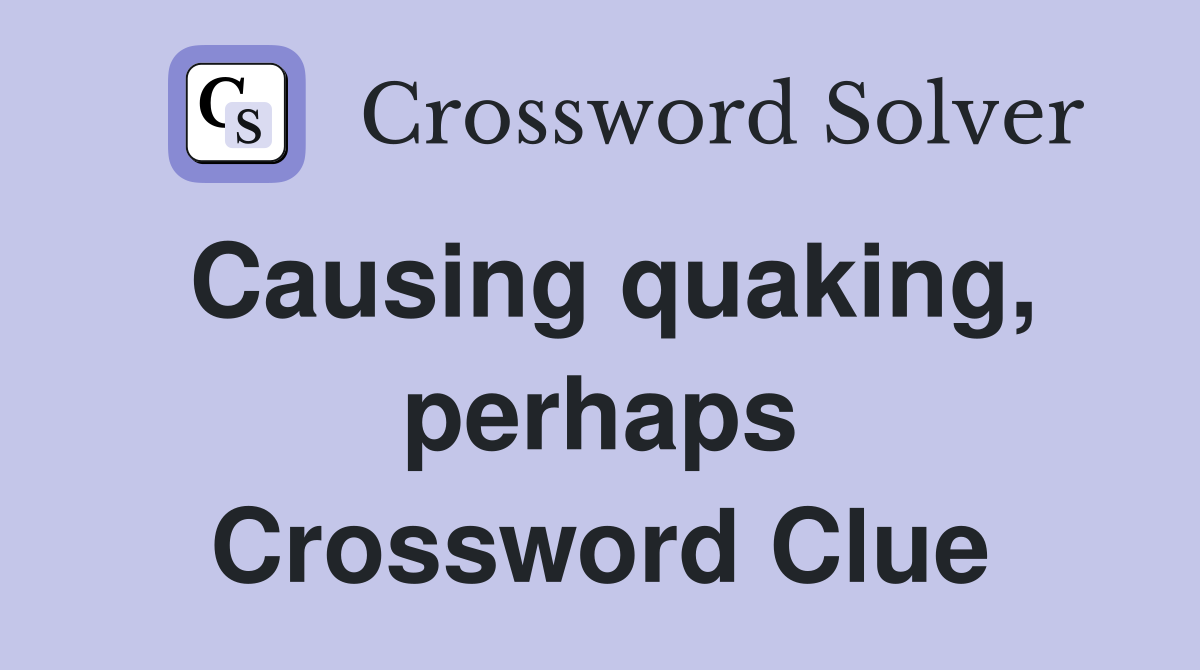 Causing quaking, perhaps Crossword Clue