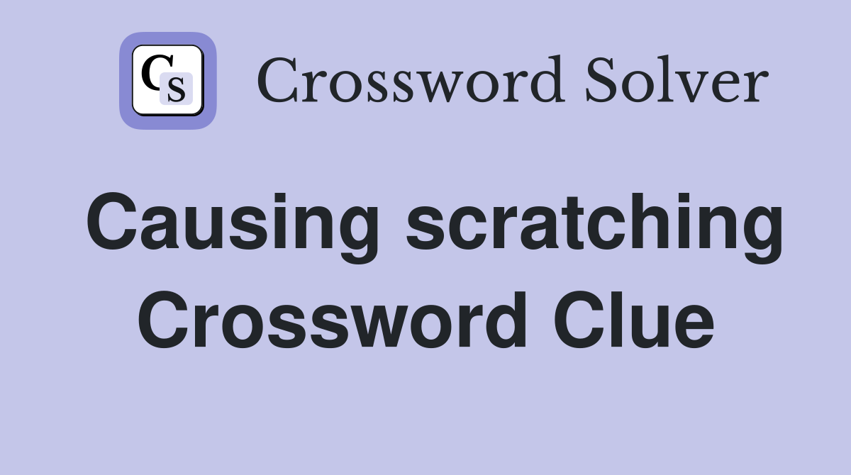 Causing scratching Crossword Clue