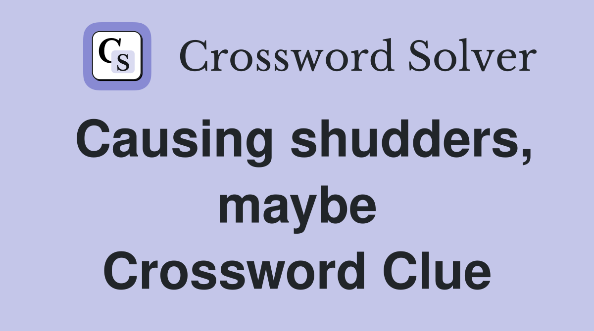 Causing shudders, maybe Crossword Clue