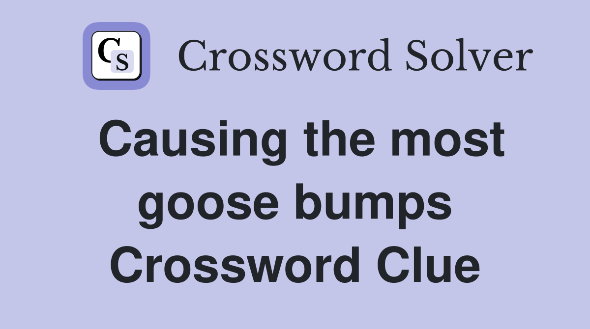 Causing the most goose bumps Crossword Clue
