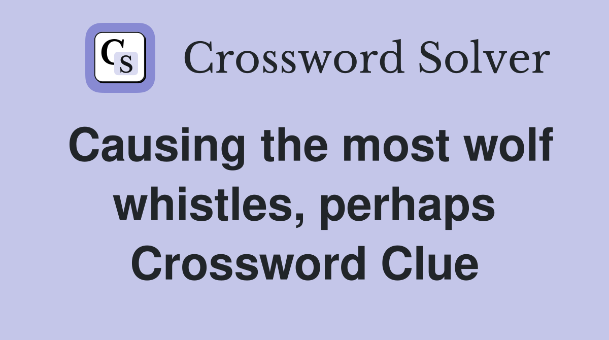 Causing the most wolf whistles, perhaps Crossword Clue