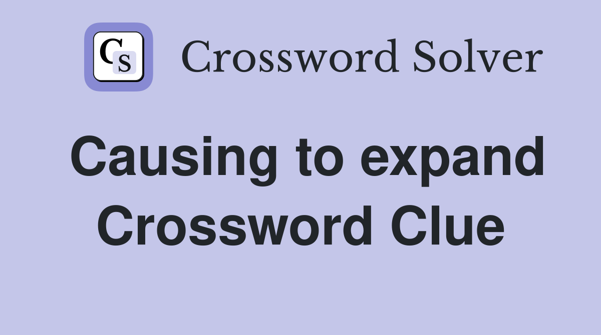 Causing to expand Crossword Clue